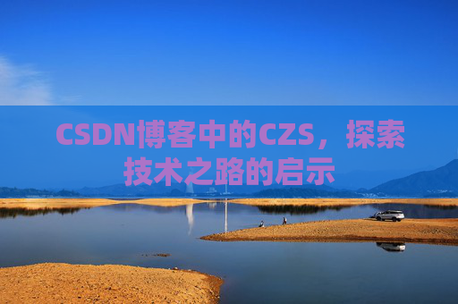 CSDN博客中的CZS，探索技术之路的启示
